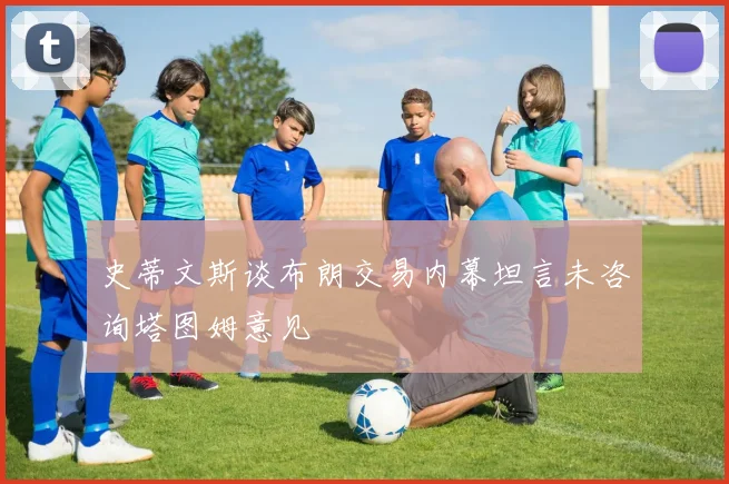 史蒂文斯谈布朗交易内幕坦言未咨询塔图姆意见