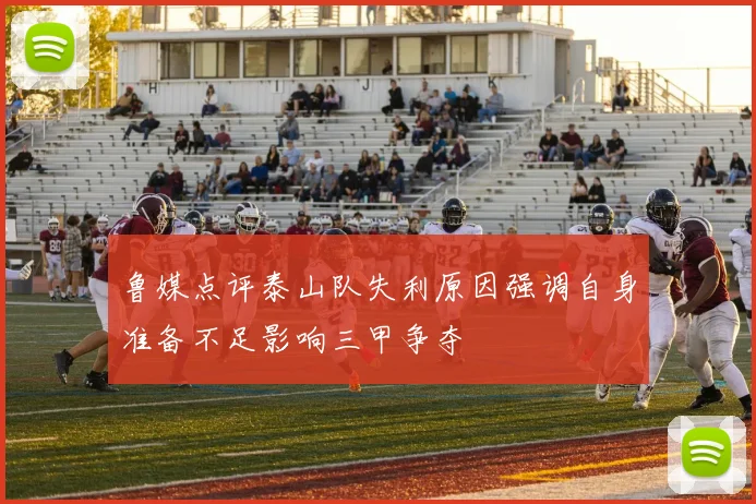 鲁媒点评泰山队失利原因强调自身准备不足影响三甲争夺