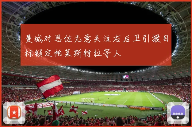 曼城对恩佐无意关注右后卫引援目标锁定帕莱斯特拉等人