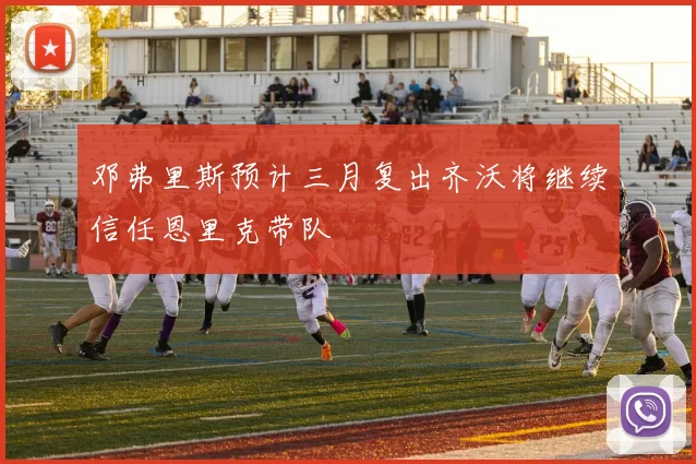 邓弗里斯预计三月复出齐沃将继续信任恩里克带队