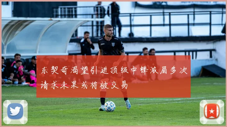 东契奇渴望引进顶级中锋浓眉多次请求未果或将被交易