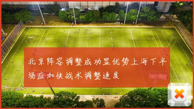 北京阵容调整成功显优势上海下半场应加快战术调整速度