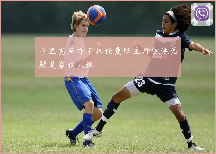 卡里克或许不担任曼联主帅但他无疑是最佳人选