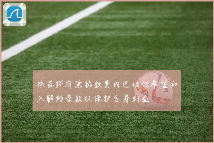 热苏斯有意执教费内巴切但希望加入解约条款以保护自身利益