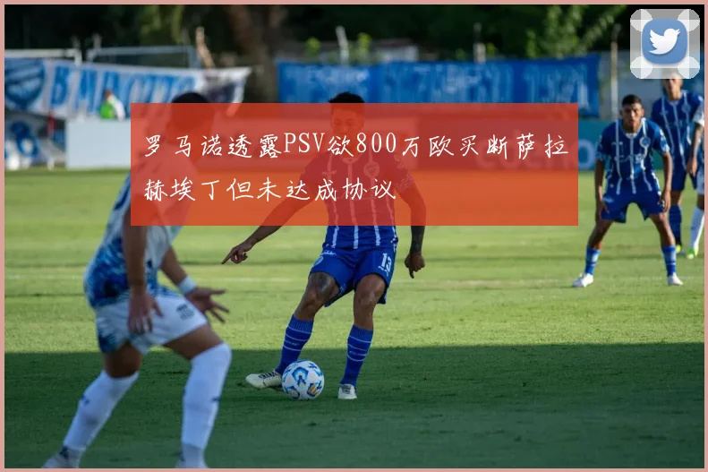 罗马诺透露PSV欲800万欧买断萨拉赫埃丁但未达成协议