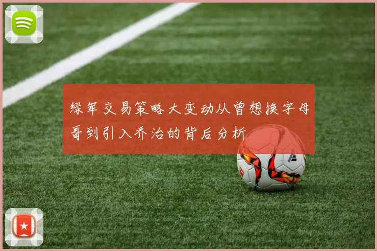绿军交易策略大变动从曾想换字母哥到引入乔治的背后分析