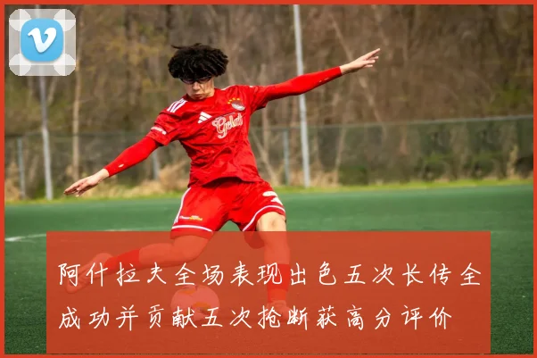 阿什拉夫全场表现出色五次长传全成功并贡献五次抢断获高分评价
