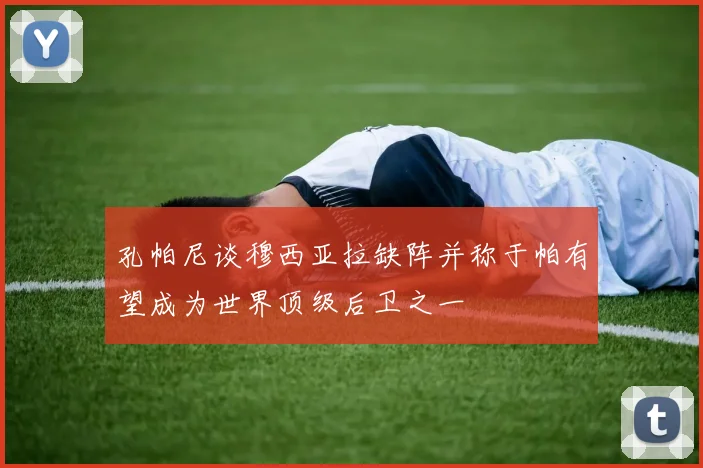 孔帕尼谈穆西亚拉缺阵并称于帕有望成为世界顶级后卫之一