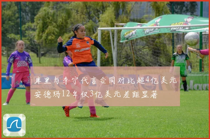 库里与李宁代言合同对比超4亿美元安德玛12年仅3亿美元差距显著